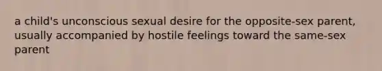 a child's unconscious sexual desire for the opposite-sex parent, usually accompanied by hostile feelings toward the same-sex parent