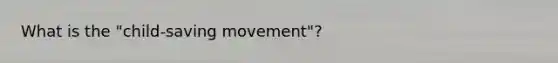 What is the "child-saving movement"?