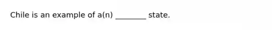 Chile is an example of a(n) ________ state.