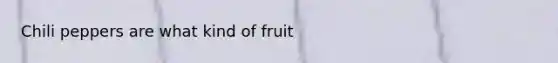 Chili peppers are what kind of fruit