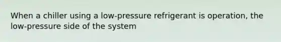 When a chiller using a low-pressure refrigerant is operation, the low-pressure side of the system