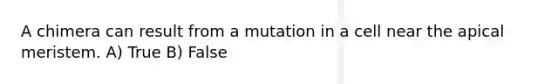 A chimera can result from a mutation in a cell near the apical meristem. A) True B) False