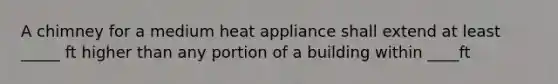 A chimney for a medium heat appliance shall extend at least _____ ft higher than any portion of a building within ____ft