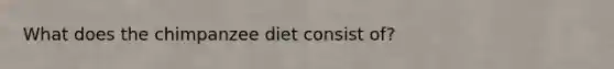 What does the chimpanzee diet consist of?