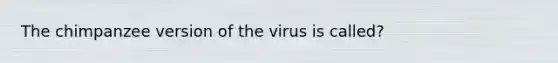 The chimpanzee version of the virus is called?