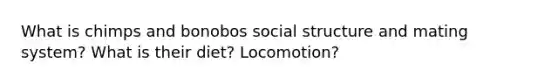 What is chimps and bonobos social structure and mating system? What is their diet? Locomotion?