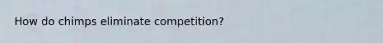 How do chimps eliminate competition?