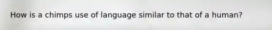 How is a chimps use of language similar to that of a human?