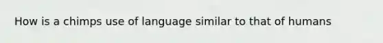 How is a chimps use of language similar to that of humans