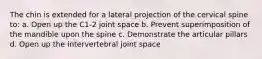 The chin is extended for a lateral projection of the cervical spine to: a. Open up the C1-2 joint space b. Prevent superimposition of the mandible upon the spine c. Demonstrate the articular pillars d. Open up the intervertebral joint space