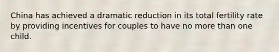 China has achieved a dramatic reduction in its total fertility rate by providing incentives for couples to have no more than one child.