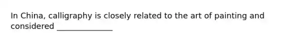 In China, calligraphy is closely related to the art of painting and considered ______________