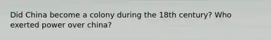 Did China become a colony during the 18th century? Who exerted power over china?