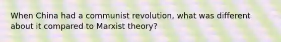 When China had a communist revolution, what was different about it compared to Marxist theory?