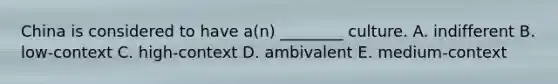 China is considered to have​ a(n) ________ culture. A. indifferent B. ​low-context C. ​high-context D. ambivalent E. ​medium-context