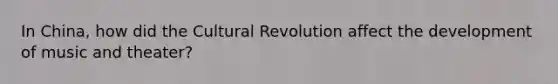 In China, how did the Cultural Revolution affect the development of music and theater?