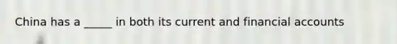 China has a _____ in both its current and financial accounts