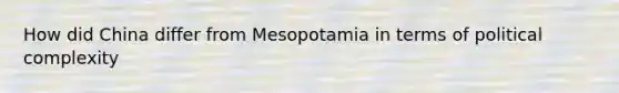 How did China differ from Mesopotamia in terms of political complexity