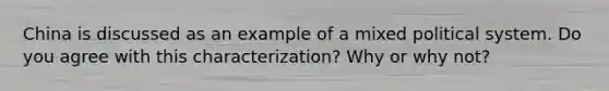 China is discussed as an example of a mixed political system. Do you agree with this characterization? Why or why not?