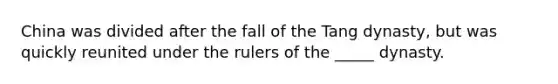 China was divided after the fall of the Tang dynasty, but was quickly reunited under the rulers of the _____ dynasty.