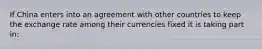 If China enters into an agreement with other countries to keep the exchange rate among their currencies fixed it is taking part​ in: