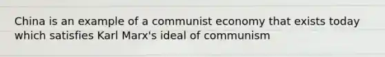 China is an example of a communist economy that exists today which satisfies Karl Marx's ideal of communism