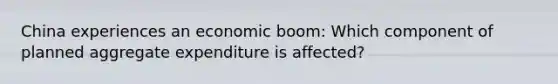 China experiences an economic boom: Which component of planned aggregate expenditure is affected?