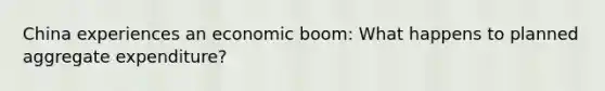 China experiences an economic boom: What happens to planned aggregate expenditure?