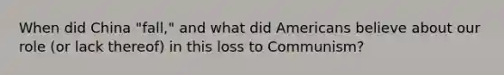 When did China "fall," and what did Americans believe about our role (or lack thereof) in this loss to Communism?