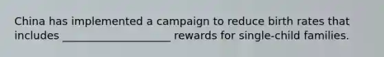 China has implemented a campaign to reduce birth rates that includes ____________________ rewards for single-child families.
