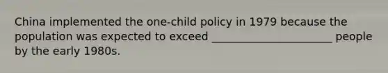 China implemented the one-child policy in 1979 because the population was expected to exceed ______________________ people by the early 1980s.