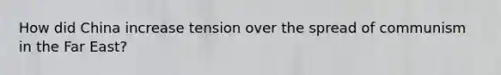How did China increase tension over the spread of communism in the Far East?