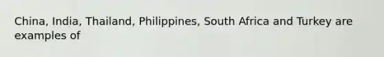 China, India, Thailand, Philippines, South Africa and Turkey are examples of