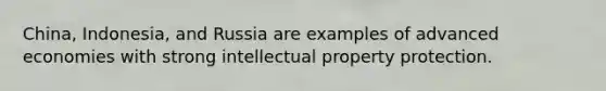 China, Indonesia, and Russia are examples of advanced economies with strong intellectual property protection.