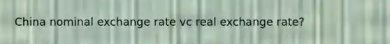 China nominal exchange rate vc real exchange rate?