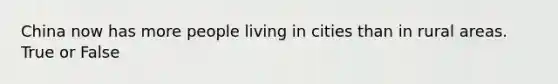 China now has more people living in cities than in rural areas. True or False