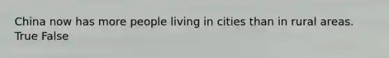 China now has more people living in cities than in rural areas. True False