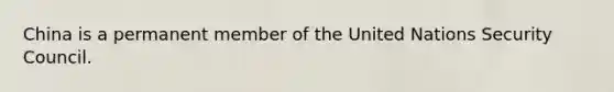 China is a permanent member of the United Nations Security Council.