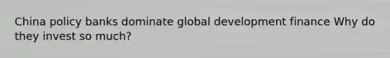 China policy banks dominate global development finance Why do they invest so much?