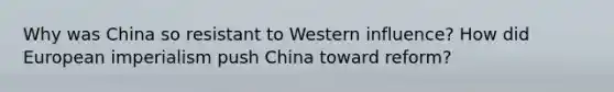 Why was China so resistant to Western influence? How did European imperialism push China toward reform?