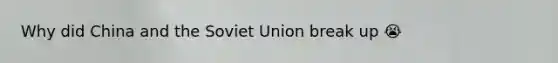 Why did China and the Soviet Union break up 😭