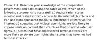 China Unit: Based on your knowledge of the comparative government and politics and the table above, which of the following statements is accurate? a.) Authoritarian states monitor and restrict citizens access to the internet. b.) china and Iran use state-sponsored media to indoctrinate citizens via the internet c.) countries that violate user rights are less likely to impose limits on content than countries that do not violate user rights. d.) states that have experienced terrorist attacks are more likely to violate user rights than states that have not had terrorist attacks.