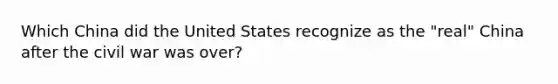 Which China did the United States recognize as the "real" China after the civil war was over?