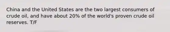 China and the United States are the two largest consumers of crude oil, and have about 20% of the world's proven crude oil reserves. T/F