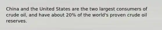 China and the United States are the two largest consumers of crude oil, and have about 20% of the world's proven crude oil reserves.