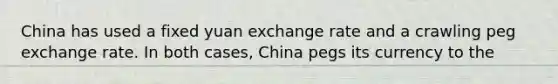 China has used a fixed yuan exchange rate and a crawling peg exchange rate. In both cases, China pegs its currency to the