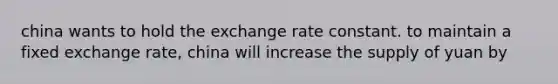 china wants to hold the exchange rate constant. to maintain a fixed exchange rate, china will increase the supply of yuan by