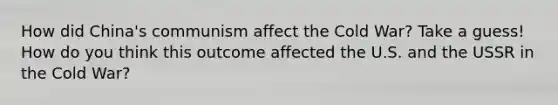 How did China's communism affect the Cold War? Take a guess! How do you think this outcome affected the U.S. and the USSR in the Cold War?