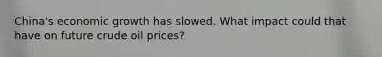 China's economic growth has slowed. What impact could that have on future crude oil prices?