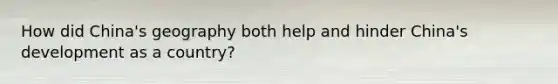 How did China's geography both help and hinder China's development as a country?